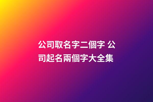 公司取名字二個字 公司起名兩個字大全集